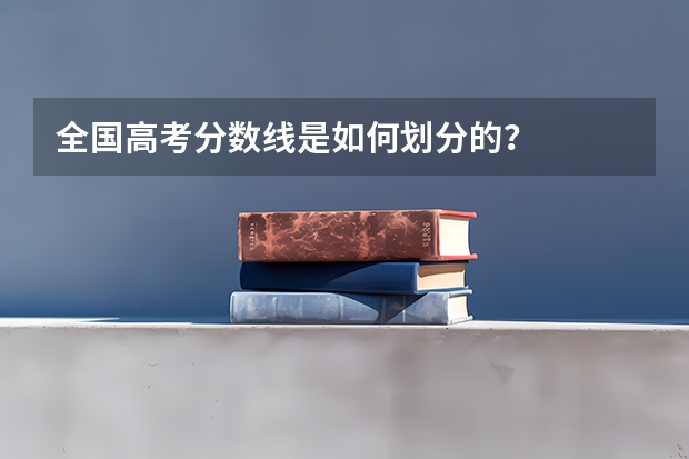 全国高考分数线是如何划分的？