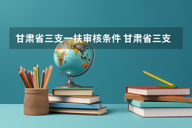 甘肃省三支一扶审核条件 甘肃省三支一扶报名条件