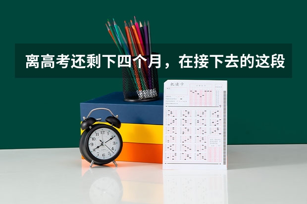 离高考还剩下四个月，在接下去的这段时间里有什么要注意的地方或是好的学习方法吗