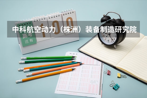中科航空动力（株洲）装备制造研究院有限公司怎么样