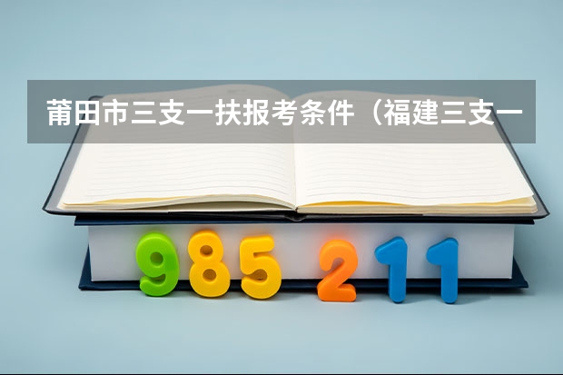 莆田市三支一扶报考条件（福建三支一扶的考试时间）