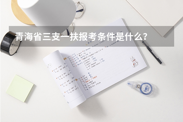 青海省三支一扶报考条件是什么？