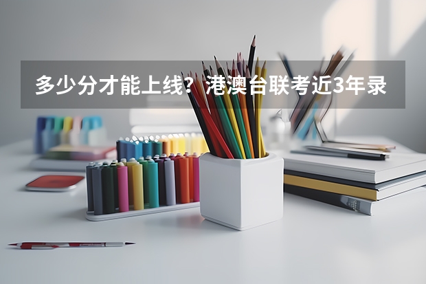 多少分才能上线？港澳台联考近3年录取分数线汇总！