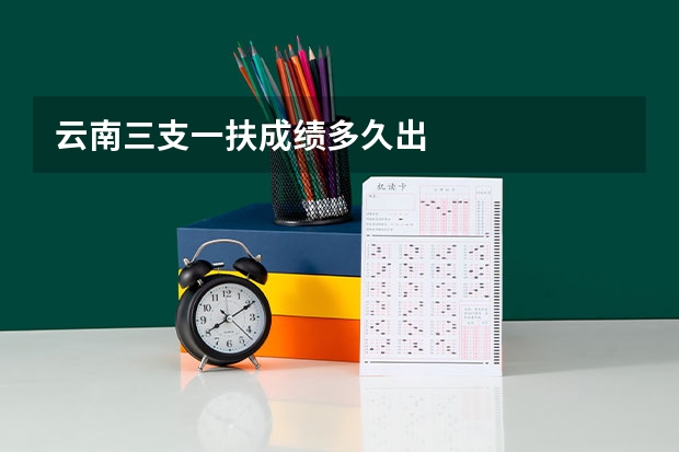 云南三支一扶成绩多久出