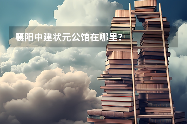 襄阳中建状元公馆在哪里？