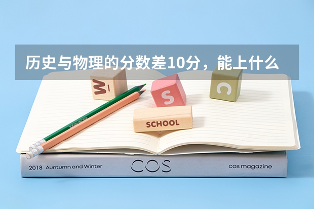 历史与物理的分数差10分，能上什么学校?