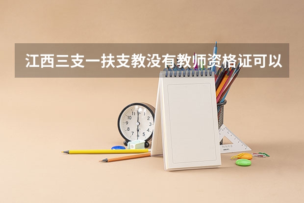 江西三支一扶支教没有教师资格证可以吗