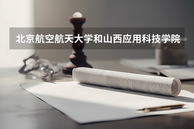 北京航空航天大学和山西应用科技学院哪个好