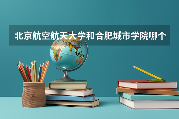 北京航空航天大学和合肥城市学院哪个好