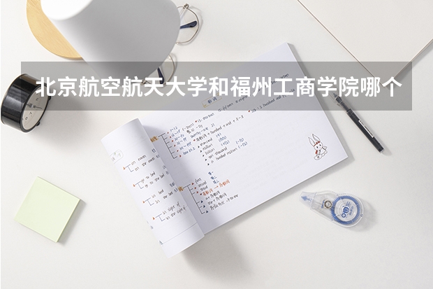 北京航空航天大学和福州工商学院哪个好