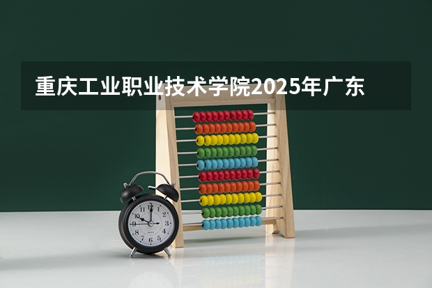 重庆工业职业技术学院2025年广东高考招生计划预测