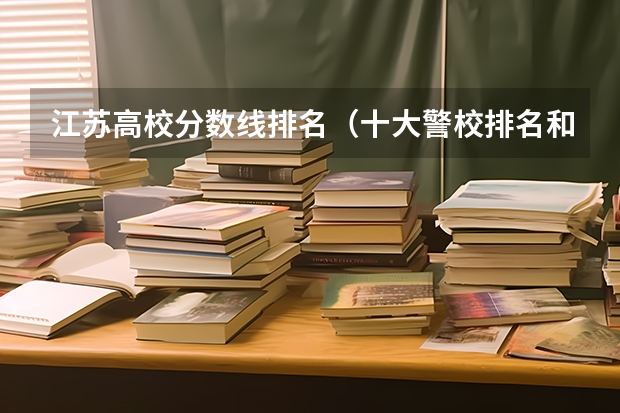 江苏高校分数线排名（十大警校排名和录取分数线表（2024年高考参考））