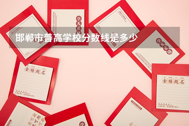 邯郸市普高学校分数线是多少