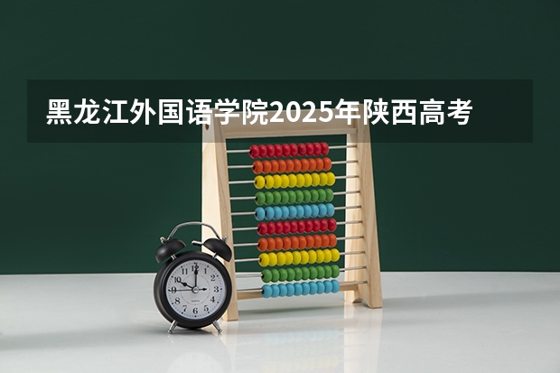 黑龙江外国语学院2025年陕西高考招生计划预测