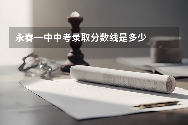 永春一中中考录取分数线是多少