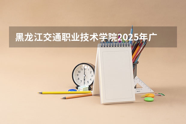黑龙江交通职业技术学院2025年广东高考招生计划预测