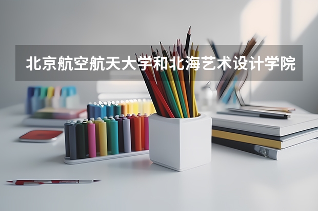 北京航空航天大学和北海艺术设计学院哪个好