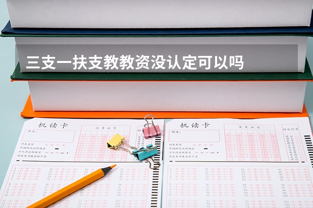 三支一扶支教教资没认定可以吗