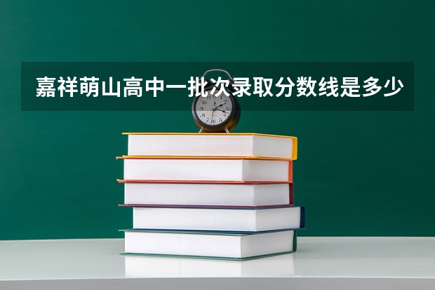 嘉祥萌山高中一批次录取分数线是多少？