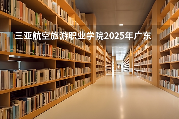 三亚航空旅游职业学院2025年广东高考招生计划预测