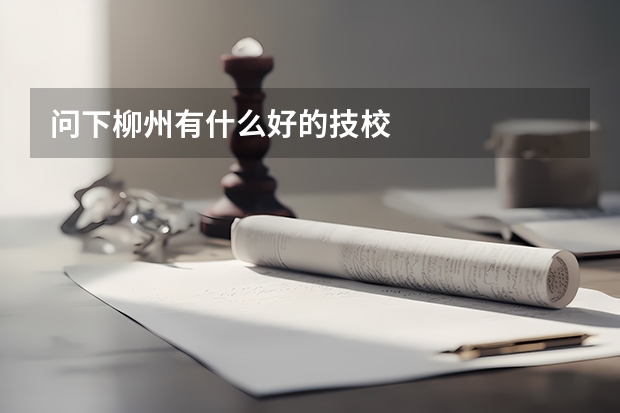 问下柳州有什么好的技校