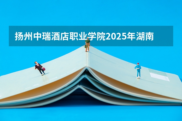 扬州中瑞酒店职业学院2025年湖南高考招生计划预测