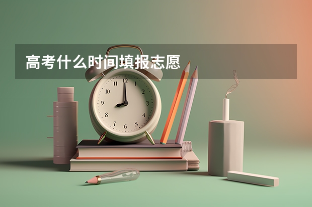 高考什么时间填报志愿