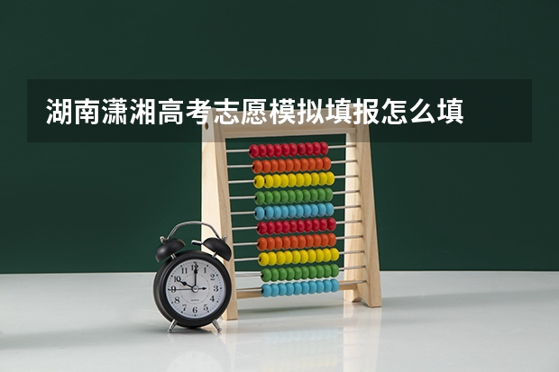 湖南潇湘高考志愿模拟填报怎么填