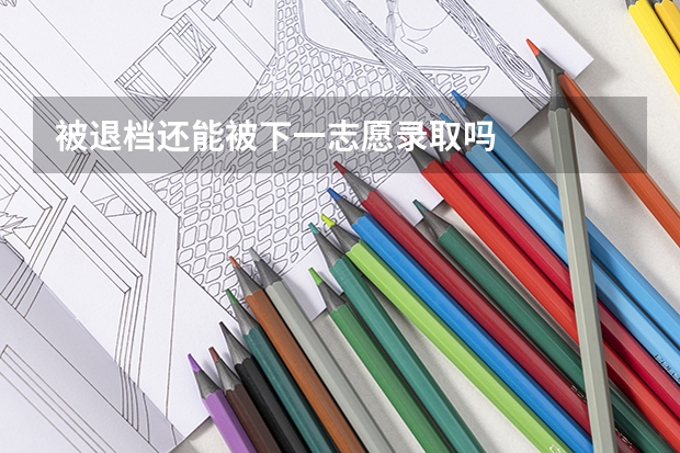 被退档还能被下一志愿录取吗