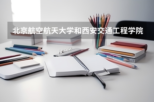 北京航空航天大学和西安交通工程学院哪个好