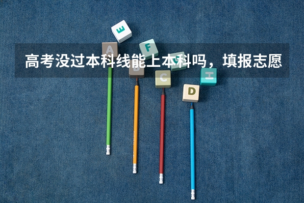 高考没过本科线能上本科吗，填报志愿的方法