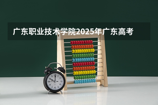 广东职业技术学院2025年广东高考招生计划预测