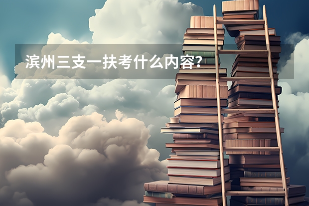 滨州三支一扶考什么内容？
