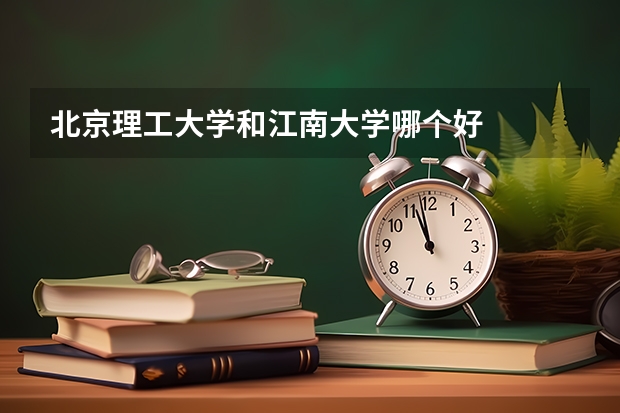 北京理工大学和江南大学哪个好