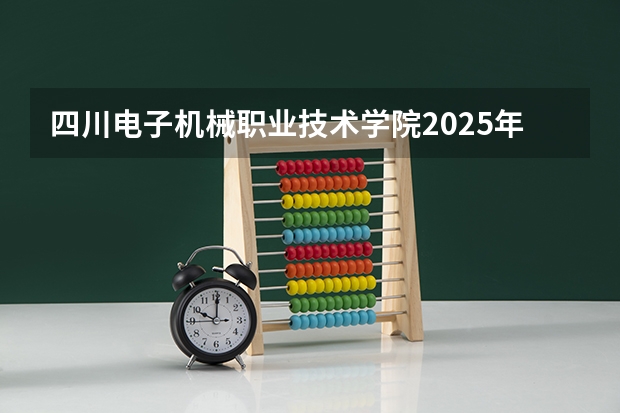 四川电子机械职业技术学院2025年广东高考招生计划预测