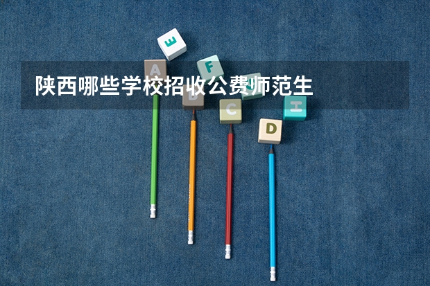 陕西哪些学校招收公费师范生