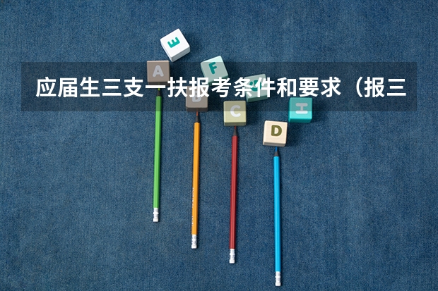 应届生三支一扶报考条件和要求（报三支一扶条件）