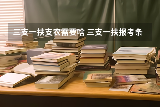 三支一扶支农需要啥 三支一扶报考条件和要求