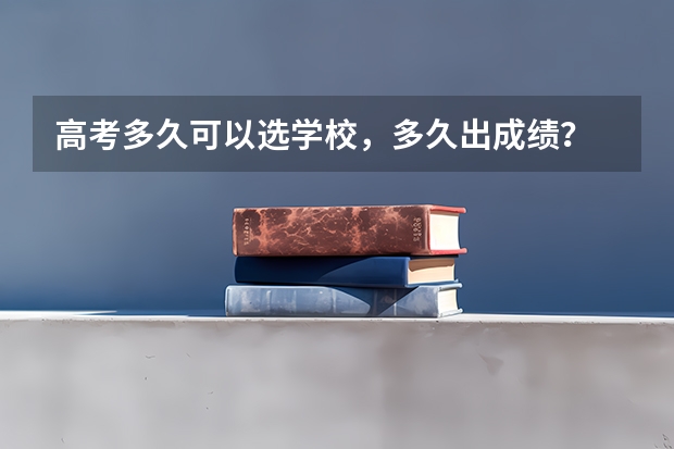 高考多久可以选学校，多久出成绩？