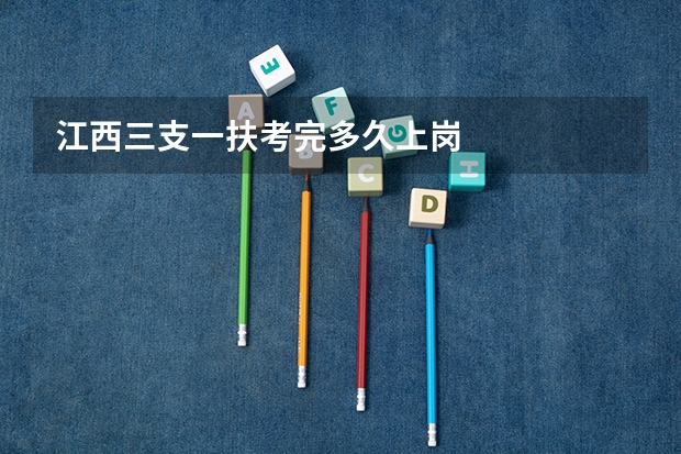 江西三支一扶考完多久上岗