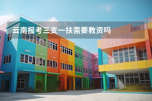 云南报考三支一扶需要教资吗