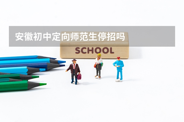 安徽初中定向师范生停招吗