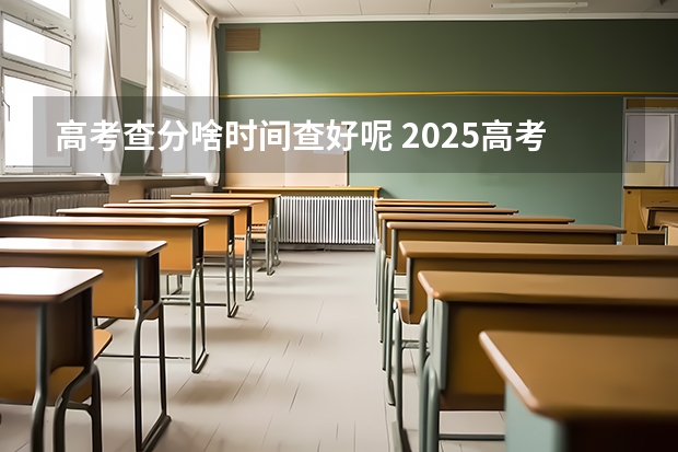 高考查分啥时间查好呢 2025高考查分日期一览