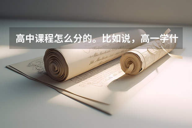 高中课程怎么分的。比如说，高一学什么，高二分班学什么，每门学科分值多少，高考分值怎么安排？