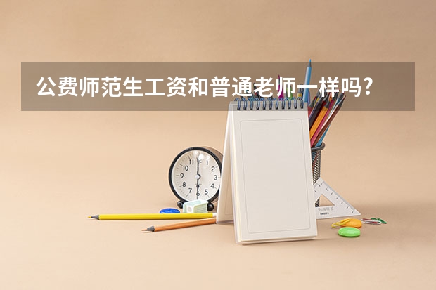 公费师范生工资和普通老师一样吗?