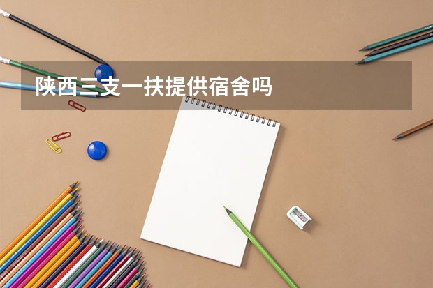 陕西三支一扶提供宿舍吗