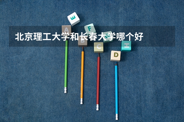 北京理工大学和长春大学哪个好