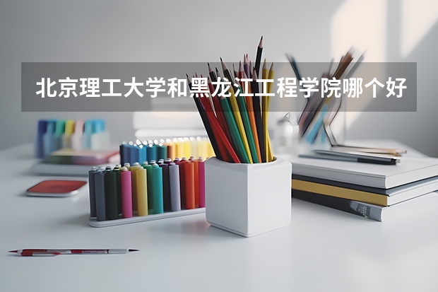 北京理工大学和黑龙江工程学院哪个好