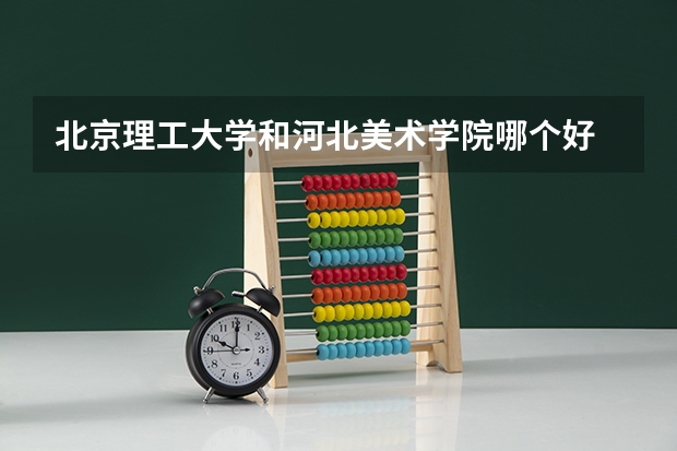 北京理工大学和河北美术学院哪个好