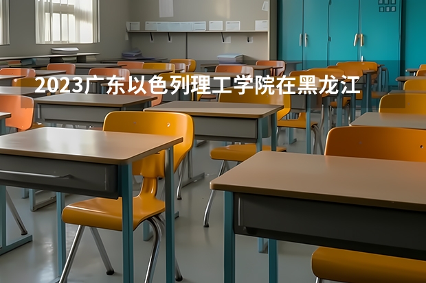 2023广东以色列理工学院在黑龙江高考专业招生计划人数
